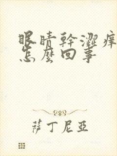 眼睛干涩痒胀疼怎么回事