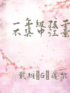 一年级孩子上课不集中注意力听课怎么纠正