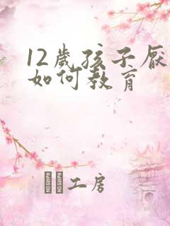 12岁孩子厌学如何教育