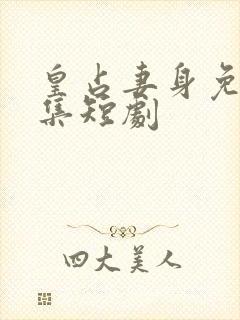 皇占妻身免费全集短剧