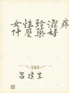 女性干涩疼痛用什么药好