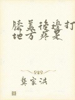 膝盖后边打弯的地方疼是