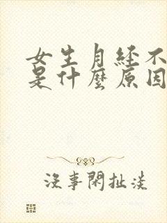 女生月经不正常是什么原因