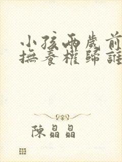 小孩两岁前离婚抚养权归谁