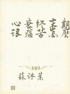 心衰终末期病人很痛苦怎么办