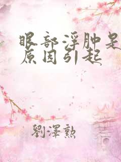 眼部浮肿是什么原因引起