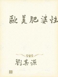 欧美肥婆性猛交