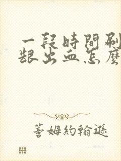 一段时间刷牙牙龈出血怎么回事