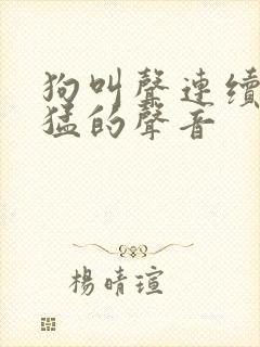 狗叫声连续叫凶猛的声音