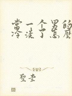 当一个男的对你冷淡了怎么办