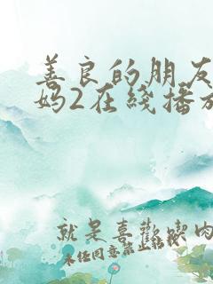 善良的朋友的妈妈2在线播放