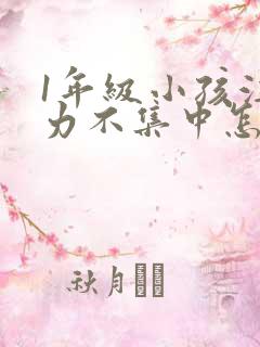 1年级小孩注意力不集中怎么培养