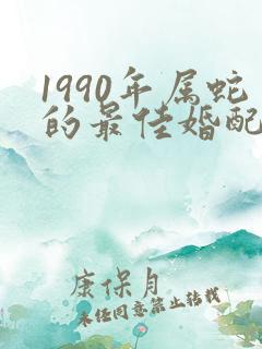 1990年属蛇的最佳婚配