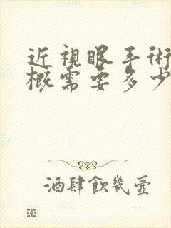 近视眼手术费大概需要多少钱呢