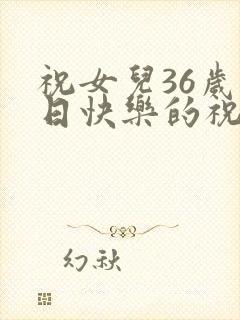 祝女儿36岁生日快乐的祝福语