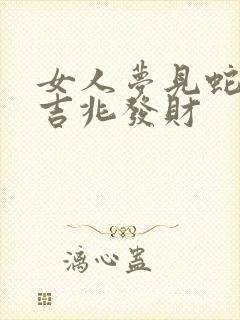 女人梦见蛇飞是吉兆发财