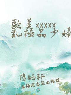 欧美xxxxx乱极品少妇