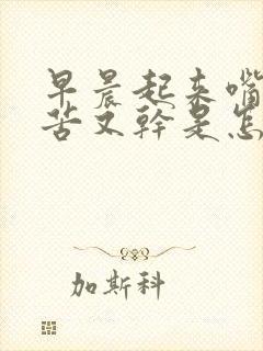 早晨起来嘴里又苦又干是怎么回事