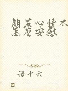 朋友心情不好该怎么安慰