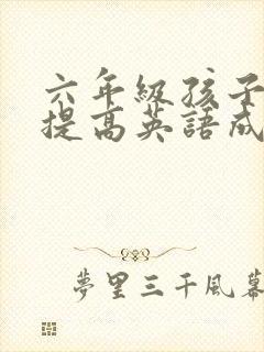 六年级孩子如何提高英语成绩