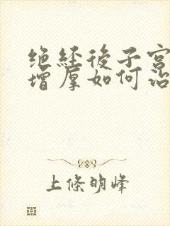 绝经后子宫内膜增厚如何治疗