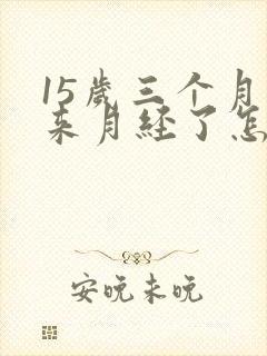 15岁三个月没来月经了怎么办