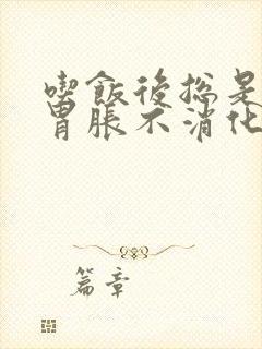 吃饭后总是感觉胃胀不消化怎么办?