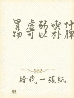 胃虚弱吃什么食物可以补脾胃