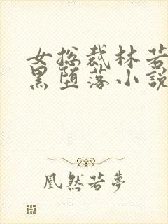 女总裁林若溪媚黑堕落小说免费阅读