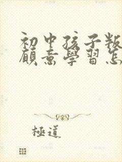 初中孩子叛逆不愿意学习怎么沟通