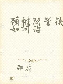 颈椎间管狭窄症如何治