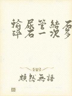 输尿管结石体外碎石一次多少钱