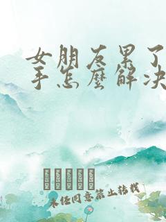 女朋友累了要分手怎么解决