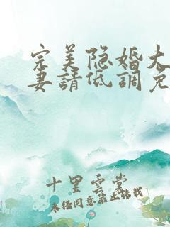 完美隐婚大佬宠妻请低调免费阅读