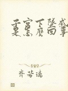 子宫下坠感疼痛是怎么回事