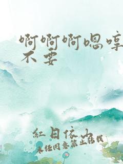 啊啊啊嗯哼嗯哼不要