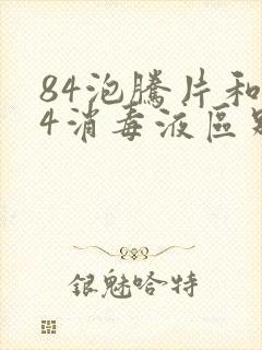 84泡腾片和84消毒液区别