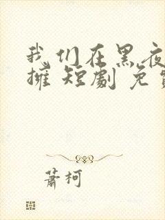 我们在黑夜中相拥 短剧 免费观看