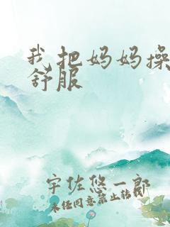 我把妈妈操得好舒服