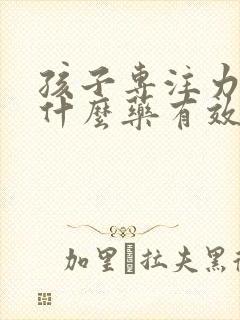 孩子专注力差吃什么药有效