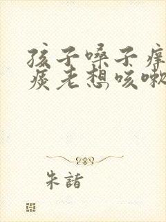 孩子嗓子痒痒有痰老想咳嗽怎么办