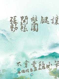 张开双腿让你插动态图