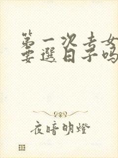 第一次去女方家要选日子吗