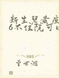 新生儿黄疸高16不住院可以吗