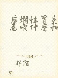 糜烂性胃炎饮食忌吃什么和有利吃什么