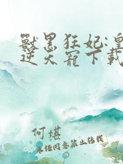 兽黑狂妃:皇叔逆天宠下载txt下