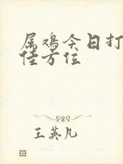 属鸡今日打牌最佳方位