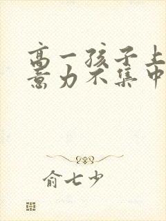 高一孩子上课注意力不集中走神