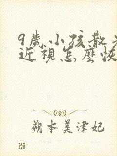 9岁小孩散光加近视怎么恢复正常