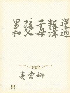 男孩子叛逆期不和父母沟通怎么办